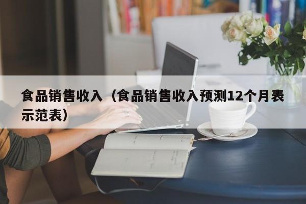  食品销售收入（食品销售收入预测12个月表示范表）