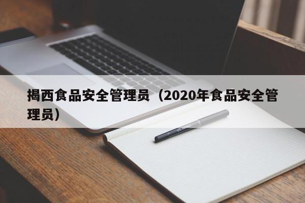  揭西食品安全管理员（2020年食品安全管理员）