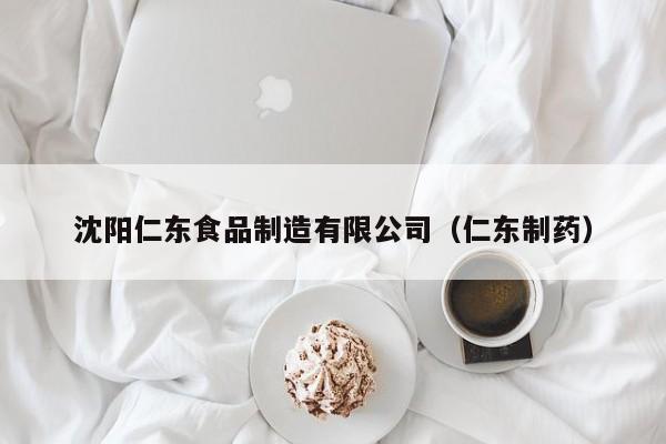  沈阳仁东食品制造有限公司（仁东制药）