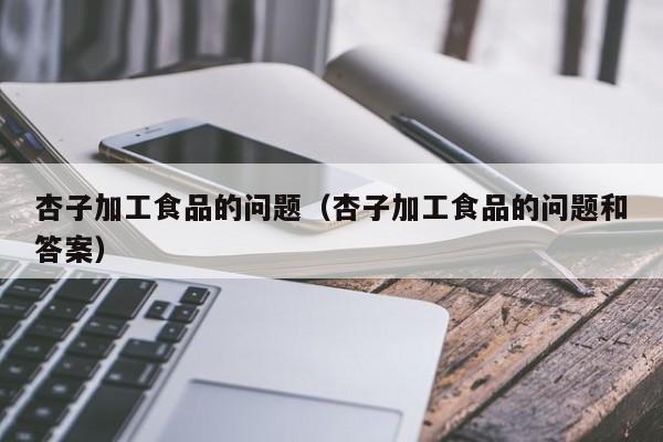  杏子加工食品的问题（杏子加工食品的问题和答案）