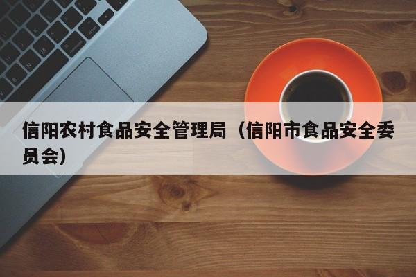  信阳农村食品安全管理局（信阳市食品安全委员会）