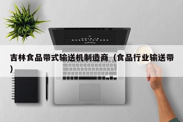  吉林食品带式输送机制造商（食品行业输送带）