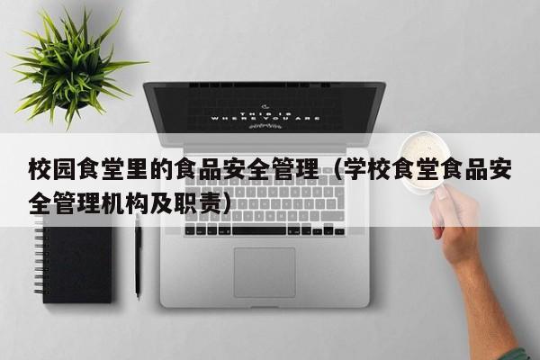  校园食堂里的食品安全管理（学校食堂食品安全管理机构及职责）