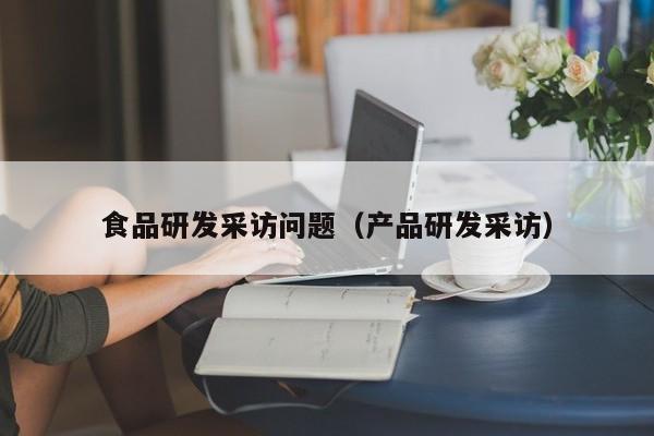  食品研发采访问题（产品研发采访）
