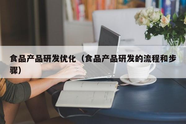  食品产品研发优化（食品产品研发的流程和步骤）