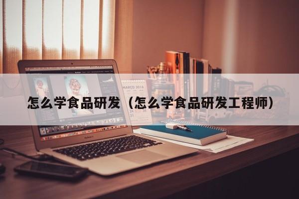  怎么学食品研发（怎么学食品研发工程师）