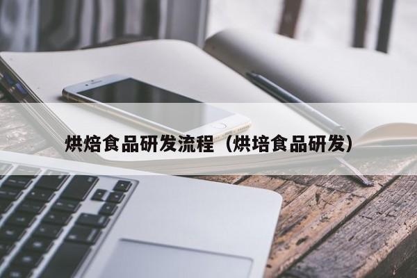  烘焙食品研发流程（烘培食品研发）