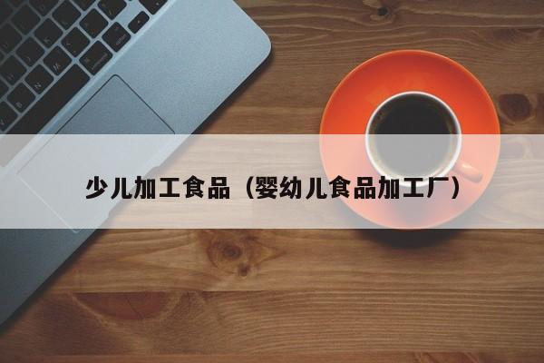  少儿加工食品（婴幼儿食品加工厂）