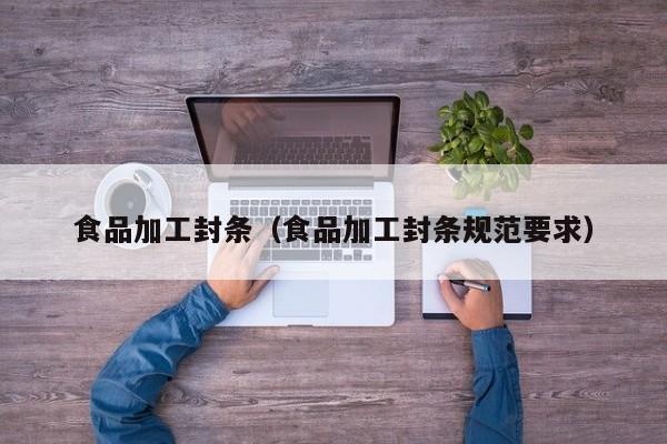  食品加工封条（食品加工封条规范要求）