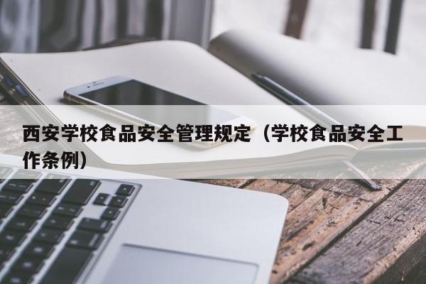  西安学校食品安全管理规定（学校食品安全工作条例）