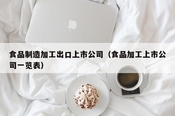  食品制造加工出口上市公司（食品加工上市公司一览表）