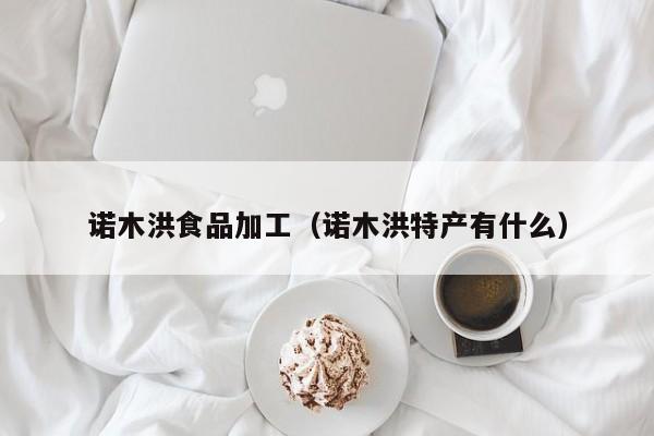  诺木洪食品加工（诺木洪特产有什么）