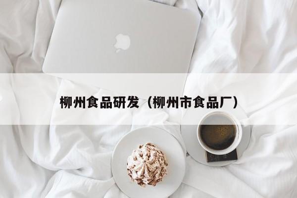  柳州食品研发（柳州市食品厂）