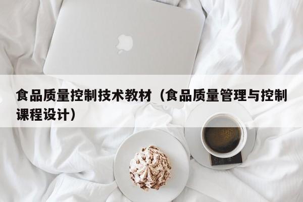  食品质量控制技术教材（食品质量管理与控制课程设计）
