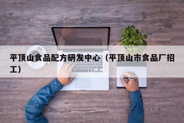  平顶山食品配方研发中心（平顶山市食品厂招工）