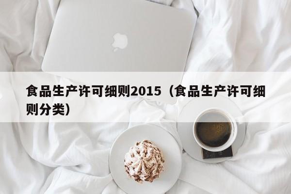  食品生产许可细则2015（食品生产许可细则分类）