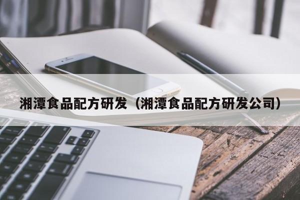 湘潭食品配方研发（湘潭食品配方研发公司）