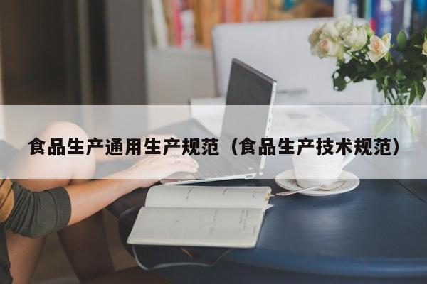  食品生产通用生产规范（食品生产技术规范）
