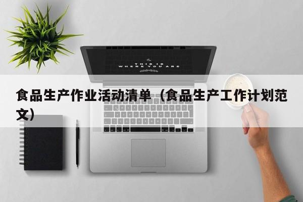 食品生产作业活动清单（食品生产工作计划范文）