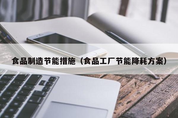  食品制造节能措施（食品工厂节能降耗方案）