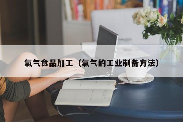  氯气食品加工（氯气的工业制备方法）