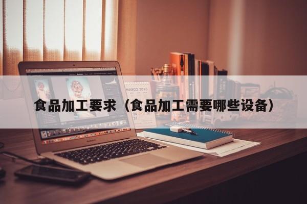  食品加工要求（食品加工需要哪些设备）
