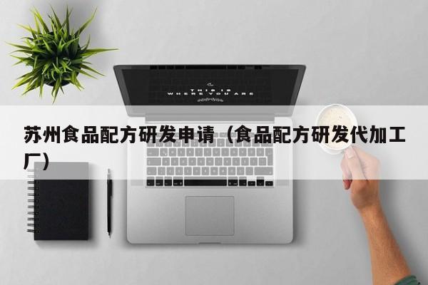  苏州食品配方研发申请（食品配方研发代加工厂）